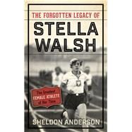 The Forgotten Legacy of Stella Walsh The Greatest Female Athlete of Her Time by Anderson, Sheldon, 9781442277557