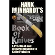 Hank Reinhardts Book of Knives A Practical and Illustrated Guide to Knife Fighting by Reinhardt, Hank, 9781451637557