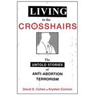 Living in the Crosshairs The Untold Stories of Anti-Abortion Terrorism by Cohen, David S.; Connon, Krysten, 9780199377558