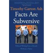Facts Are Subversive : Political Writing from a Decade Without a Name by Garton Ash, Timothy, 9780300177558