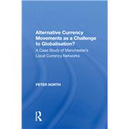 Alternative Currency Movements as a Challenge to Globalisation?: A Case Study of Manchester's Local Currency Networks by North,Peter, 9780815387558