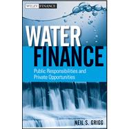 Water Finance Public Responsibilities and Private Opportunities by Grigg, Neil S., 9780470767559