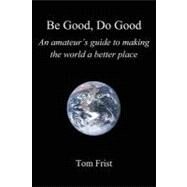 Be Good, Do Good: An Amateur's Guide to Making the World a Better Place by Frist, Tom, 9781462057559