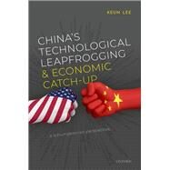 China's Technological Leapfrogging and Economic Catch-up A Schumpeterian Perspective by Lee, Keun, 9780192847560