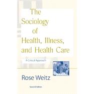 The Sociology of Health, Illness, and Health Care A Critical Approach by Weitz, Rose, 9780534247560