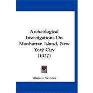 Archeological Investigations on Manhattan Island, New York City by Skinner, Alanson, 9781120157560
