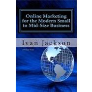Online Marketing for the Modern Small to Mid-size Business by Jackson, Ivan T., Jr.; Healy, Ryan, 9781456317560