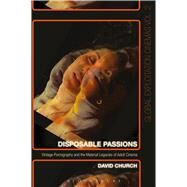 Disposable Passions Vintage Pornography and the Material Legacies of Adult Cinema by Church, David; Fisher, Austin; Walker, Johnny, 9781501307560