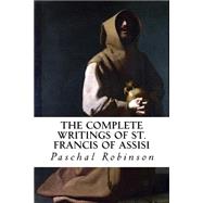The Complete Writings of St. Francis of Assisi by Robinson, Paschal; Crossreach Publications, 9781523637560