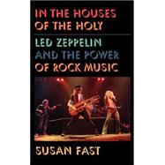In the Houses of the Holy Led Zeppelin and the Power of Rock Music by Fast, Susan, 9780195117561