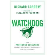 Watchdog How Protecting Consumers Can Save Our Families, Our Economy, and Our Democracy by Cordray, Richard, 9780197577561