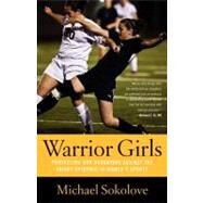 Warrior Girls Protecting Our Daughters Against the Injury Epidemic in Women's Sports by Sokolove, Michael, 9780743297561
