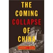 The Coming Collapse of China by CHANG, GORDON G., 9780812977561