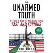 The Unarmed Truth My Fight to Blow the Whistle and Expose Fast and Furious by Dodson, John, 9781476727561
