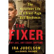 The Fixer The Notorious Life of a Front-Page Bail Bondsman by Judelson, Ira; Paisner, Daniel, 9781501157561