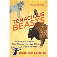 Tenacious Beasts Wildlife Recoveries That Change How We Think about Animals by Preston, Christopher J., 9780262047562