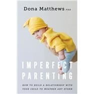 Imperfect Parenting How to Build a Relationship With Your Child to Weather any Storm by Matthews, Dona, 9781433837562