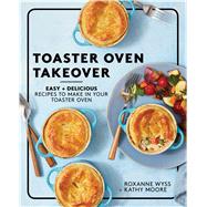 Toaster Oven Takeover Easy and Delicious Recipes to Make in Your Toaster Oven: A Cookbook by Wyss, Roxanne; Moore, Kathy, 9781982157562