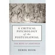 A Critical Psychology of the Postcolonial: The Mind of Apartheid by Hook; Derek, 9780415587563
