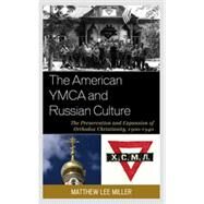 The American YMCA and Russian Culture The Preservation and Expansion of Orthodox Christianity, 19001940 by Miller, Matthew Lee, 9780739177563