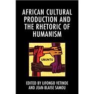 African Cultural Production and the Rhetoric of Humanism by Vetinde, Lifongo J.; Samou, Jean-Blaise; Benson, Koni; Kamara, Mohamed; MacDonald, Thomas Spree; Pouille, Adrien M.; Samou, Jean-Blaise; Spleth, Janice; Anderson Tchumkam, Herv; Toyi, Marie-Therese; Uwakwe, Uchenna David; Vetinde, Lifongo J., 9781498587563