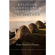 Religion, landscape and settlement in Ireland From Patrick to present by Whelan, Kevin, 9781846827563