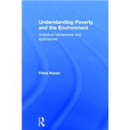 Understanding Poverty and the Environment: Analytical frameworks and approaches by Nunan; Fiona, 9780415707565