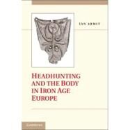 Headhunting and the Body in Iron Age Europe by Ian Armit, 9780521877565