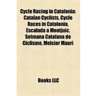 Cycle Racing in Catalonia: Catalan Cyclists, Cycle Races in Catalonia, Escalada a Montjuc, Setmana Catalana De Ciclisme, Melcior Mauri, Xavier Florencio, Josep Jufr by , 9781158687565