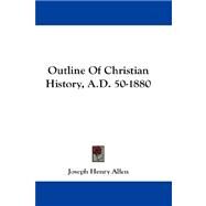 Outline Of Christian History, A.D. 50-1880 by Allen, Joseph Henry, 9781432677565