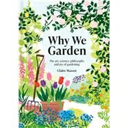 Why We Garden The Art, Science, Philosophy, and Joy of Gardening by Masset, Claire, 9781849947565