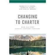 Changing to Charter How and Why School Leaders Convert by Shore, Rebecca A.; Leahy, Maria M.; Medley, Joel E., 9781475857566