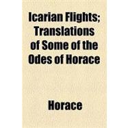 Icarian Flights: Translations of Some of the Odes of Horace by Horace; Latymer, Francis Burdett Thomas Coutts-n, 9781154537567