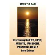 After the Rain : Overcoming DIABETES, LUPUS, ARTHRITIS, SARCOIDOSIS, PREDNISONE, OBESITY by Dobson, David, 9781441567567