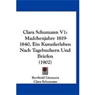 Clara Schumann V1 : Madchenjahre 1819-1840, ein Kunstlerleben Nach Tagebuchern und Briefen (1902) by Litzmann, Berthold; Schumann, Clara, 9781120177568