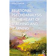 Relational Psychoanalysis at the Heart of Teaching and Learning: How and why it matters now by D'Amour,Lissa, 9781138097568