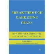 Breakthrough Marketing Plans : How to Stop Wasting Time and Start Driving Growth by Calkins, Tim, 9780230607569