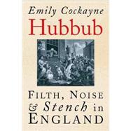 Hubbub; Filth, Noise, and Stench in England, 1600-1770 by Emily Cockayne, 9780300137569