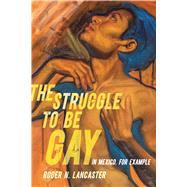 The Struggle to Be Gayin Mexico, for Example by Lancaster, Roger N., 9780520397569