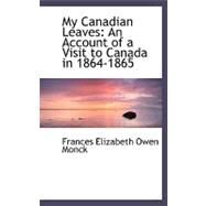 My Canadian Leaves : An Account of a Visit to Canada In 1864-1865 by Monck, Frances Elizabeth Owen, 9780554507569