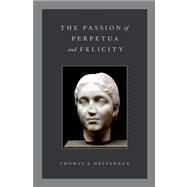 The Passion of Perpetua and Felicity by Heffernan, Thomas J., 9780199777570