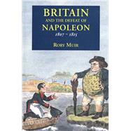 Britain and the Defeat of Napoleon, 1807-1815 by Rory Muir, 9780300197570
