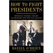 How to Fight Presidents Defending Yourself Against the Badasses Who Ran This Country by O'Brien, Daniel; Rowntree, Winston, 9780385347570