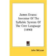 James Evans : Inventor of the Syllabic System of the Cree Language (1890) by McLean, John, 9780548627570