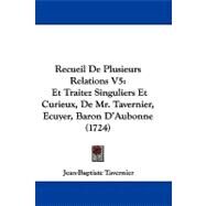 Recueil de Plusieurs Relations V5 : Et Traitez Singuliers et Curieux, de Mr. Tavernier, Ecuyer, Baron D'Aubonne (1724) by Tavernier, Jean-baptiste, 9781104217570