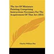 The Art of Miniature Painting: Comprising Instructions Necessary for the Acquirement of That Art by Day, Charles William, 9781437027570