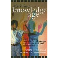 Thriving in the Knowledge Age New Business Models for Museums and Other Cultural Institutions by Falk, John H.; Sheppard, Beverly K., 9780759107571