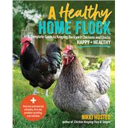 A Healthy Home Flock A Complete Guide to Keeping Backyard Chickens and Chicks Happy and Healthy by Husted, Nikki, 9781577157571