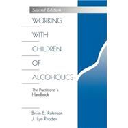 Working with Children of Alcoholics : The Practitioner's Handbook by Bryan E. Robinson, 9780761907572