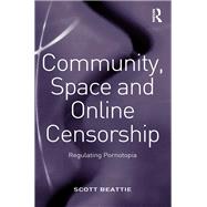 Community, Space and Online Censorship: Regulating Pornotopia by Beattie,Scott, 9781138267572